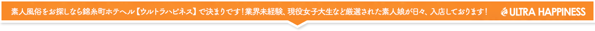 錦糸町駅徒歩1分!厳選された未経験の女の子達が、本日も都内最大級の出勤数でお待ちしています!錦糸町風俗ウルトラハピネス
